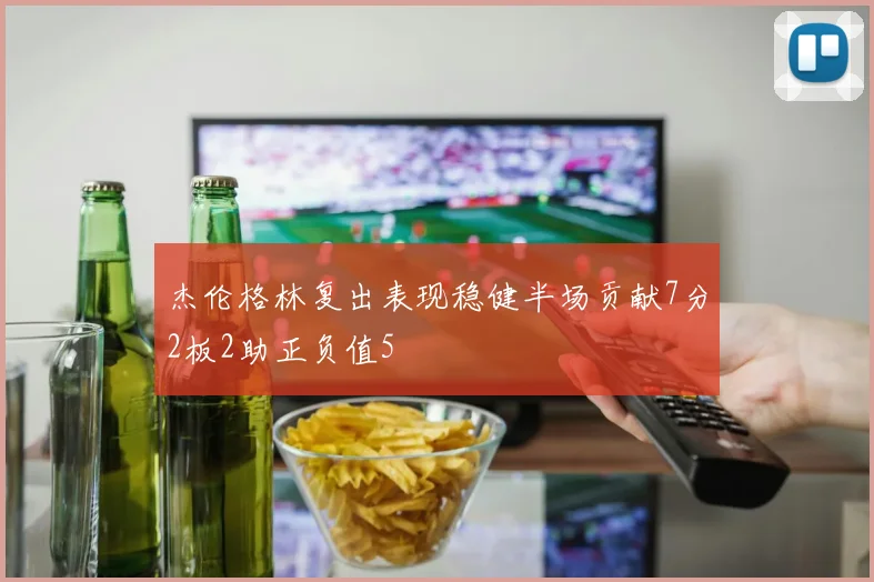 杰伦格林复出表现稳健半场贡献7分2板2助正负值5