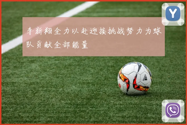 李新翔全力以赴迎接挑战努力为球队贡献全部能量