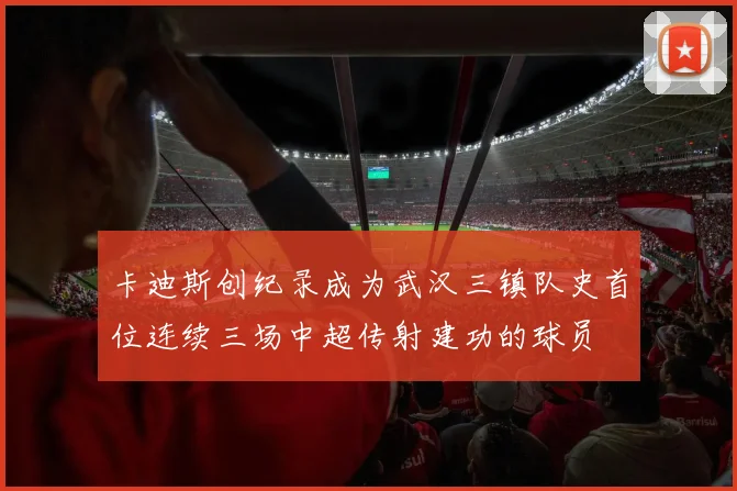 卡迪斯创纪录成为武汉三镇队史首位连续三场中超传射建功的球员