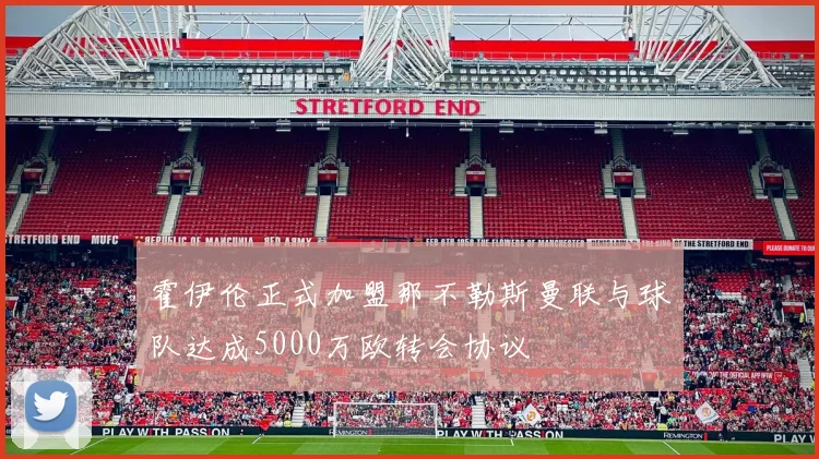 霍伊伦正式加盟那不勒斯曼联与球队达成5000万欧转会协议